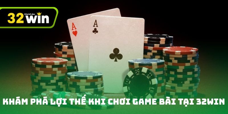 Khám phá lợi thế khi chơi game bài tại 32win